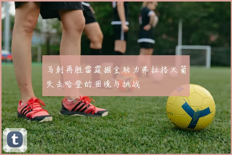马刺再胜雷霆掘金助力弗拉格火箭失去哈登的困境与挑战
