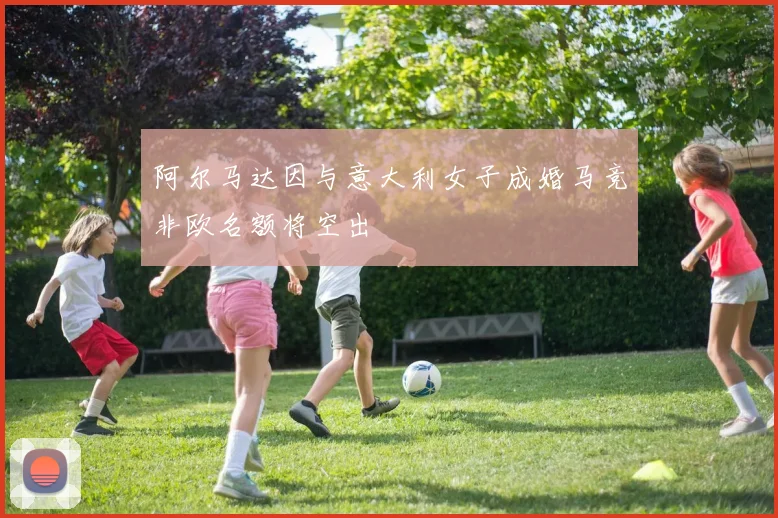 阿尔马达因与意大利女子成婚马竞非欧名额将空出