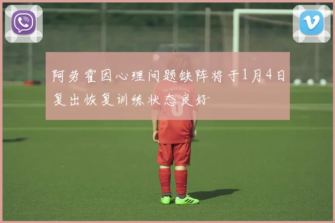 阿劳霍因心理问题缺阵将于1月4日复出恢复训练状态良好
