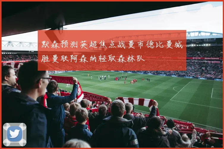 默森预测英超焦点战曼市德比曼城胜曼联阿森纳轻取森林队
