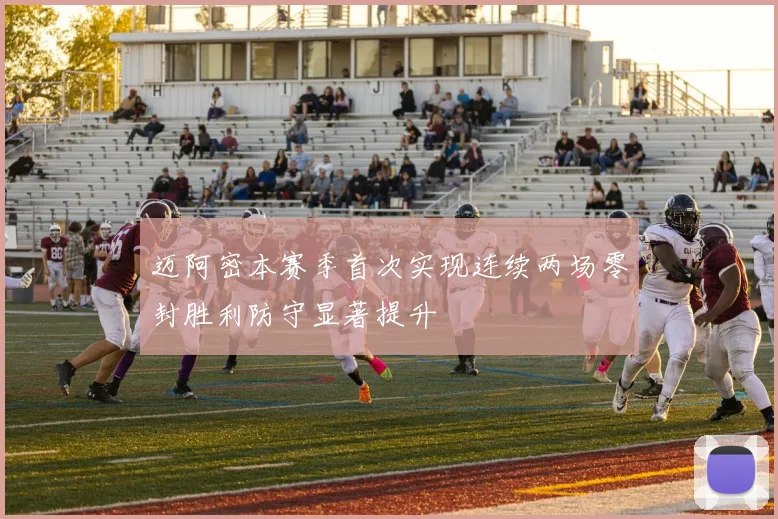迈阿密本赛季首次实现连续两场零封胜利防守显著提升