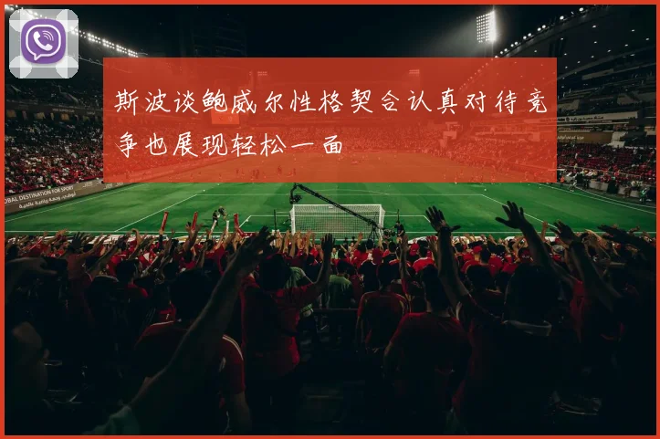 斯波谈鲍威尔性格契合认真对待竞争也展现轻松一面