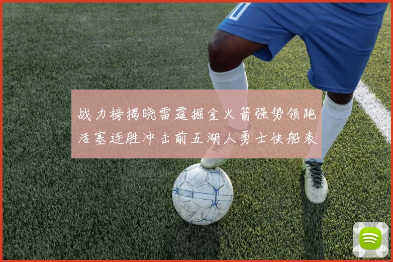 战力榜揭晓雷霆掘金火箭强势领跑活塞连胜冲击前五湖人勇士快船表现不佳