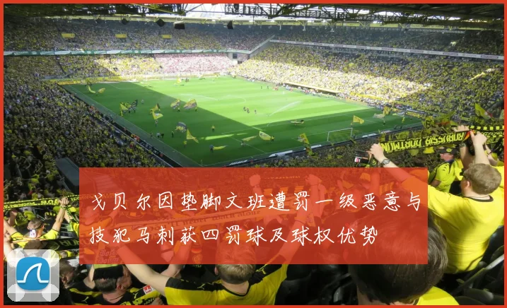 戈贝尔因垫脚文班遭罚一级恶意与技犯马刺获四罚球及球权优势