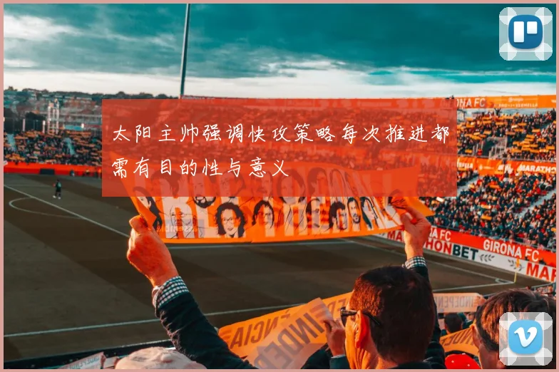 太阳主帅强调快攻策略每次推进都需有目的性与意义