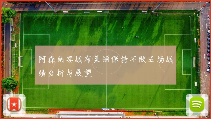 阿森纳客战布莱顿保持不败五场战绩分析与展望