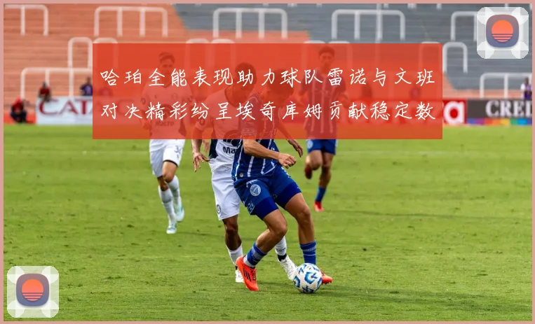 哈珀全能表现助力球队雷诺与文班对决精彩纷呈埃奇库姆贡献稳定数据
