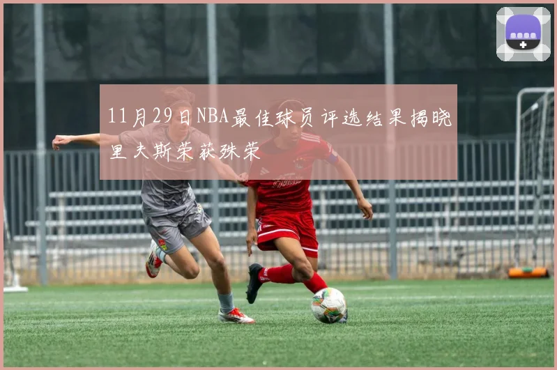 11月29日NBA最佳球员评选结果揭晓里夫斯荣获殊荣