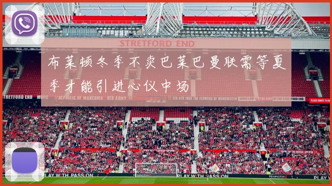 布莱顿冬季不卖巴莱巴曼联需等夏季才能引进心仪中场