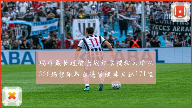 现存最长连续出战纪录揭秘大桥以556场领跑希尔德紧随其后达171场
