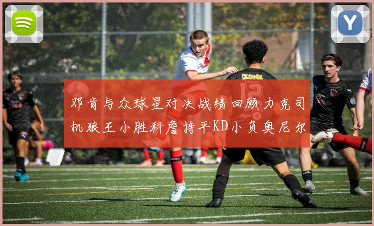 邓肯与众球星对决战绩回顾力克司机狼王小胜科詹持平KD小负奥尼尔