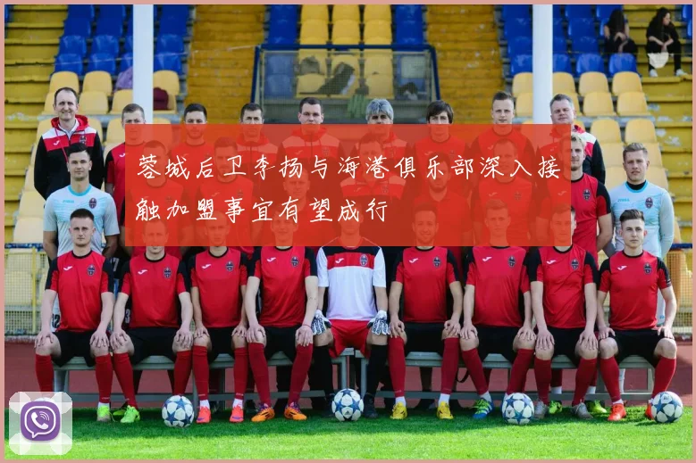 蓉城后卫李扬与海港俱乐部深入接触加盟事宜有望成行